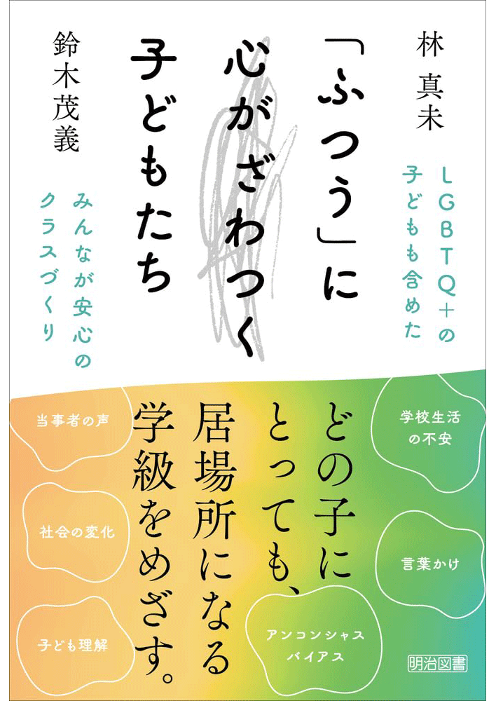「『ふつう』に心がざわつく子どもたち LGBTQ＋の子どもも含めたみんなが安心のクラスづくり」